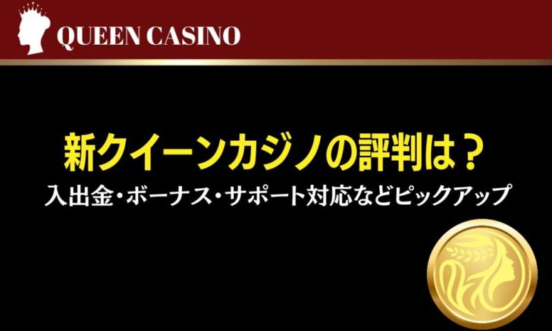 新クイーンカジノの評判は？ 入出金・ボーナス・サポート対応などピックアップ