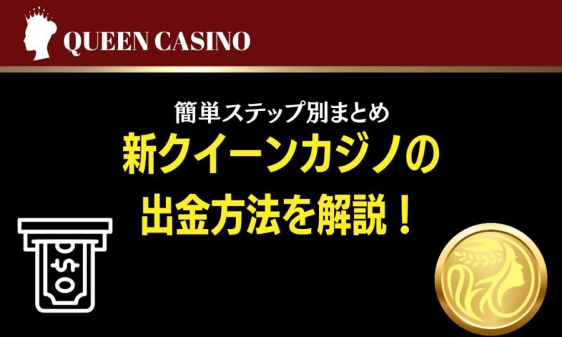 新クイーンカジノの出金方法は？簡単ステップ別まとめ